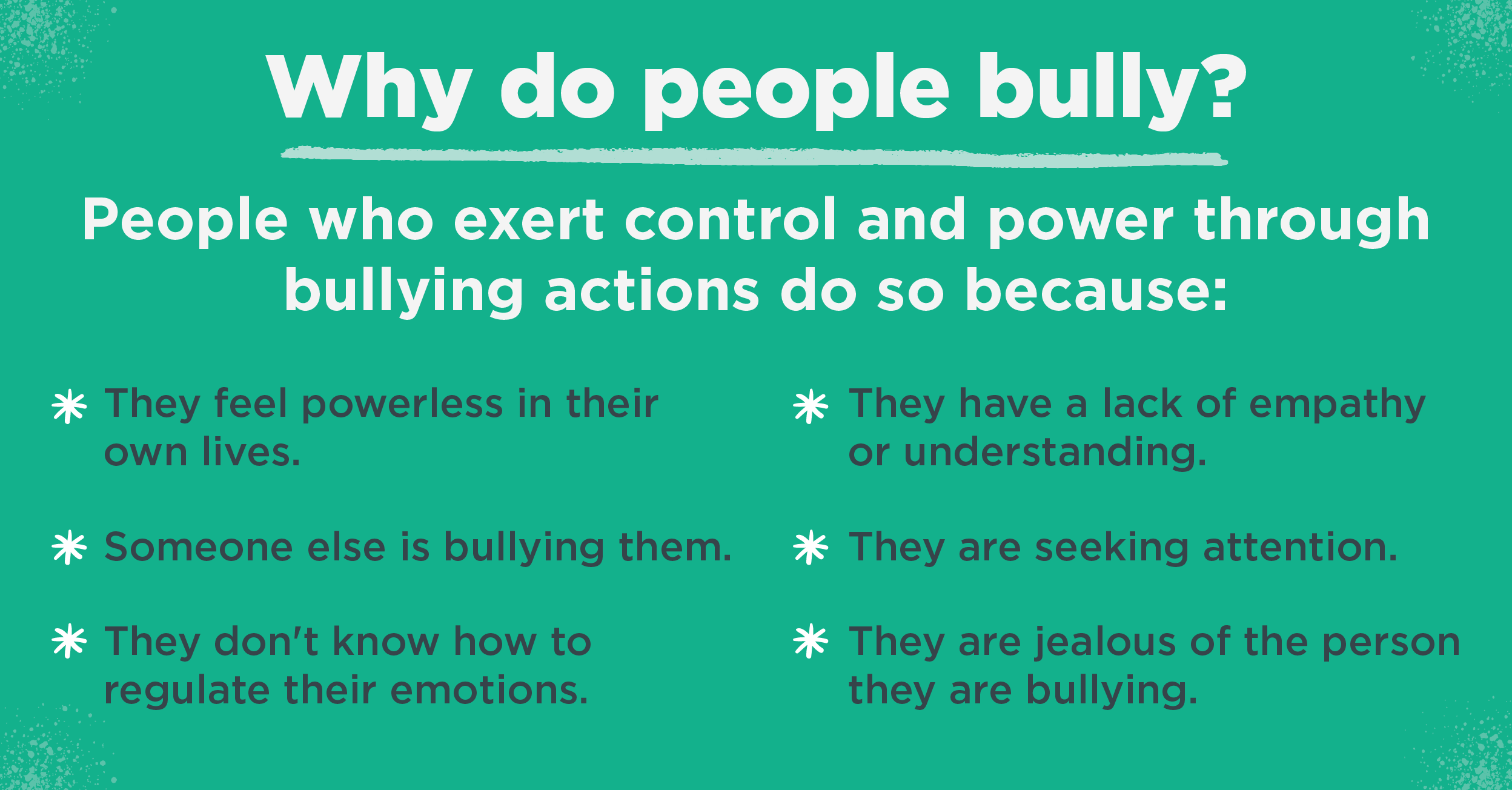 Knowing why people bully can help peers, teachers, parents and other adults know how to prevent bullying.